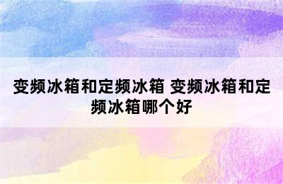 变频冰箱和定频冰箱 变频冰箱和定频冰箱哪个好